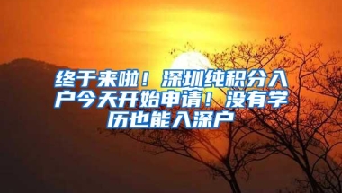 终于来啦！深圳纯积分入户今天开始申请！没有学历也能入深户