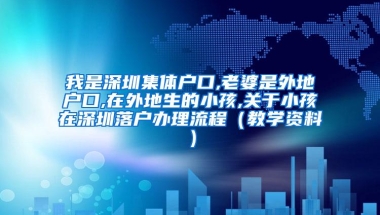 我是深圳集体户口,老婆是外地户口,在外地生的小孩,关于小孩在深圳落户办理流程（教学资料）