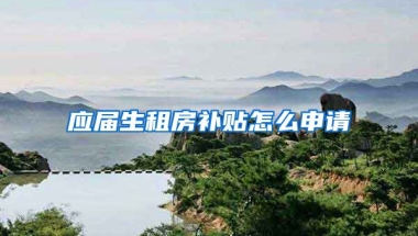 应届生租房补贴怎么申请