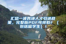 汇总一波各地人才引进政策，完整版PDF可领取！（包括留学生）！