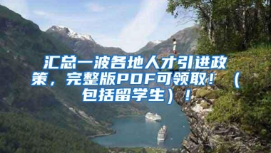 汇总一波各地人才引进政策，完整版PDF可领取！（包括留学生）！