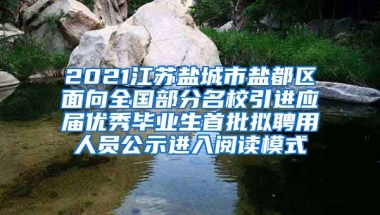 2021江苏盐城市盐都区面向全国部分名校引进应届优秀毕业生首批拟聘用人员公示进入阅读模式