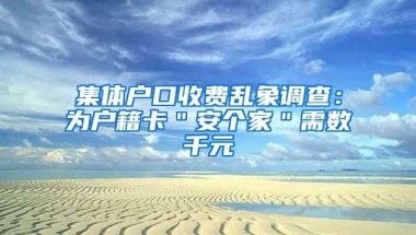 集体户口收费乱象调查：为户籍卡＂安个家＂需数千元