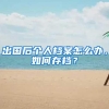 出国后个人档案怎么办，如何存档？