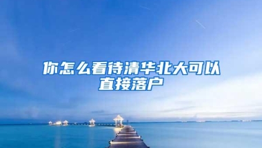 你怎么看待清华北大可以直接落户