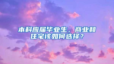 本科应届毕业生，商业和住宅该如何选择？