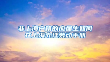 非上海户籍的应届生如何在上海办理劳动手册