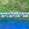 海外研究生刚刚毕业可以落户上海户口吗？有哪