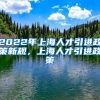 2022年上海人才引进政策新规，上海人才引进政策