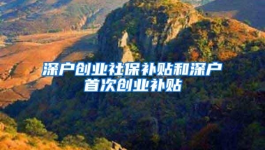 深户创业社保补贴和深户首次创业补贴