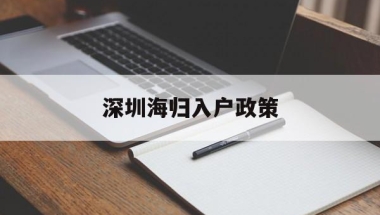 深圳海归入户政策(深圳海归落户政策优惠)