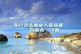 深户灵活就业人员参保“自助办”攻略