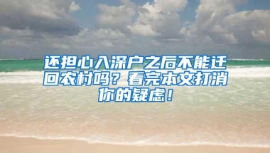 还担心入深户之后不能迁回农村吗？看完本文打消你的疑虑！