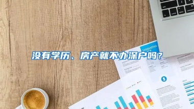 没有学历、房产就不办深户吗？