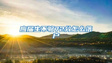 应届生不够72分怎么落户