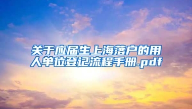 关于应届生上海落户的用人单位登记流程手册.pdf