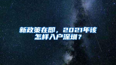 新政策在即，2021年该怎样入户深圳？