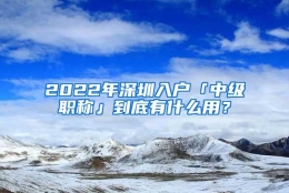 2022年深圳入户「中级职称」到底有什么用？