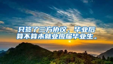 只签了三方协议，毕业后算不算未就业应届毕业生。