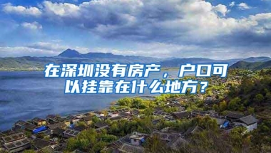 在深圳没有房产，户口可以挂靠在什么地方？