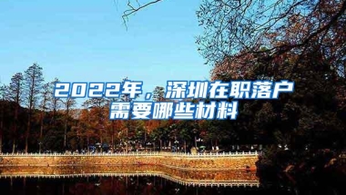 2022年，深圳在职落户需要哪些材料