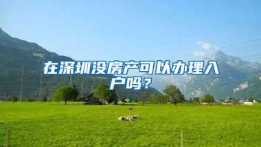 在深圳没房产可以办理入户吗？
