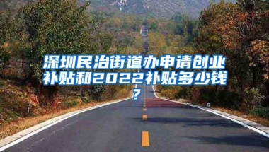深圳民治街道办申请创业补贴和2022补贴多少钱？