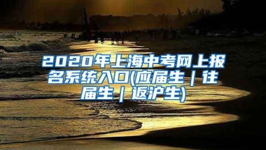 2020年上海中考网上报名系统入口(应届生｜往届生｜返沪生)