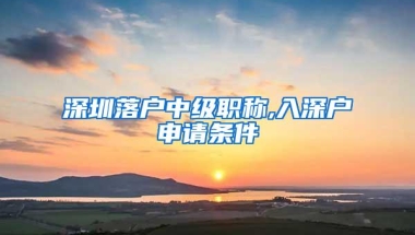 深圳落户中级职称,入深户申请条件