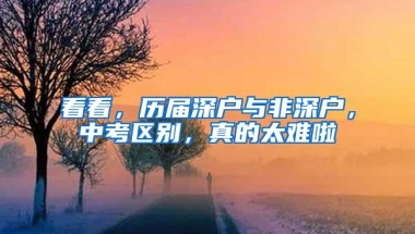 看看，历届深户与非深户，中考区别，真的太难啦
