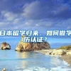 日本留学归来，如何做学历认证？