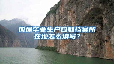 应届毕业生户口和档案所在地怎么填写？