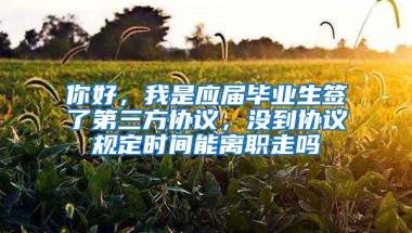 你好，我是应届毕业生签了第三方协议，没到协议规定时间能离职走吗