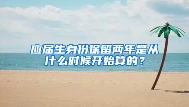 应届生身份保留两年是从什么时候开始算的？