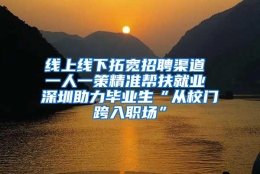 线上线下拓宽招聘渠道 一人一策精准帮扶就业 深圳助力毕业生“从校门跨入职场”