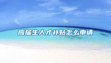 应届生人才补贴怎么申请