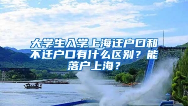 大学生入学上海迁户口和不迁户口有什么区别？能落户上海？