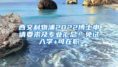 西交利物浦2022博士申请要求及专业汇总！免试入学+可在职