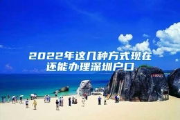 2022年这几种方式现在还能办理深圳户口