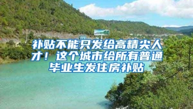 补贴不能只发给高精尖人才！这个城市给所有普通毕业生发住房补贴