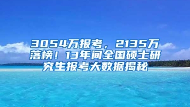 3054万报考，2135万落榜！13年间全国硕士研究生报考大数据揭秘