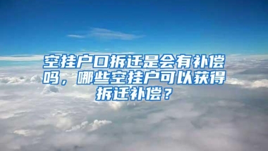 空挂户口拆迁是会有补偿吗，哪些空挂户可以获得拆迁补偿？
