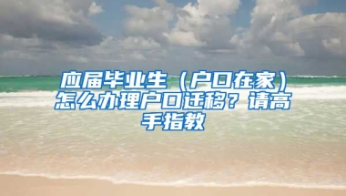 应届毕业生（户口在家）怎么办理户口迁移？请高手指教