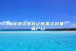 深圳结婚登记所需资料集体户口