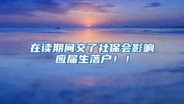 在读期间交了社保会影响应届生落户！！