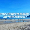 2022年留学生回国热门落户城市政策汇总！
