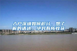 入户深圳如何积分，想了解的请进，绝对有所收获