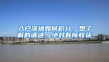 入户深圳如何积分，想了解的请进，绝对有所收获