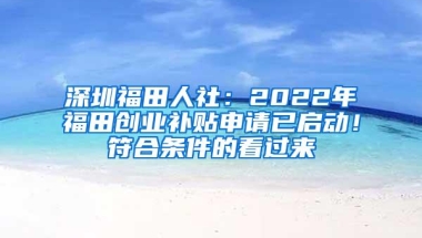 深圳福田人社：2022年福田创业补贴申请已启动！符合条件的看过来