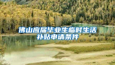 佛山应届毕业生临时生活补贴申请条件